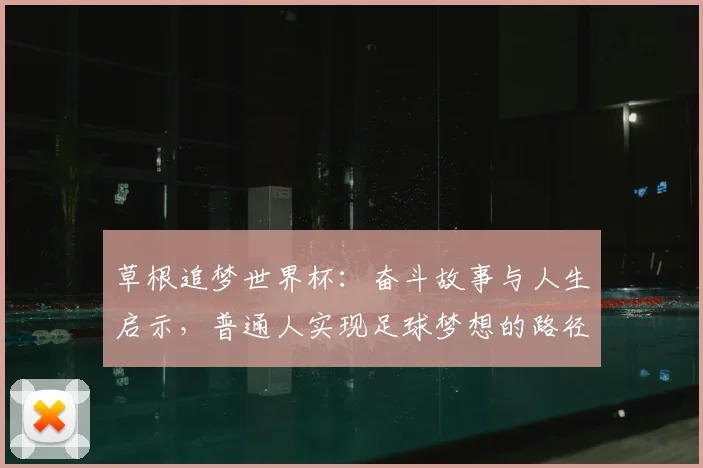 草根追梦世界杯：奋斗故事与人生启示，普通人实现足球梦想的路径解析