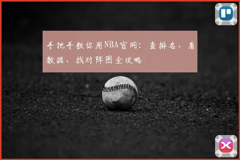 手把手教你用NBA官网:查排名、看数据、找对阵图全攻略