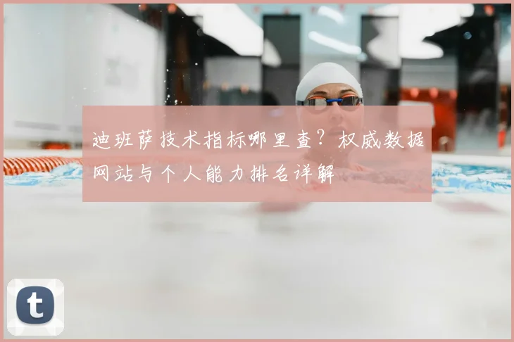迪班萨技术指标哪里查？权威数据网站与个人能力排名详解