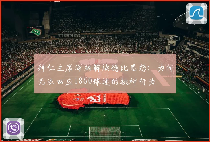拜仁主席海纳解读德比恩怨:为何无法回应1860球迷的挑衅行为